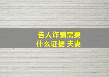 告人诈骗需要什么证据 夫妻